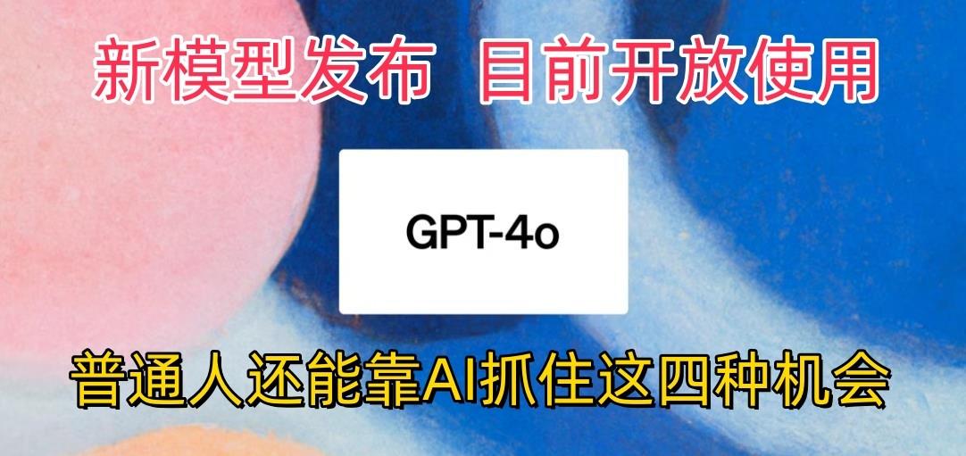 最强模型ChatGPT-4omni震撼发布，目前开放使用，普通人可以利用AI抓住的四...-Ai创业网