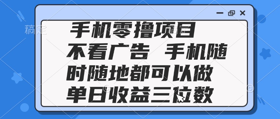 2025手机零撸项目 不看广告 手机随时可做 单日收益三位数-Ai创业网