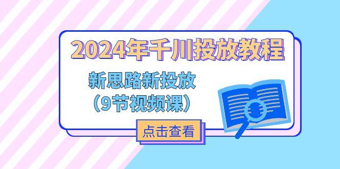 2024年千川投放教程，新思路+新投放(9节视频课-Ai创业网