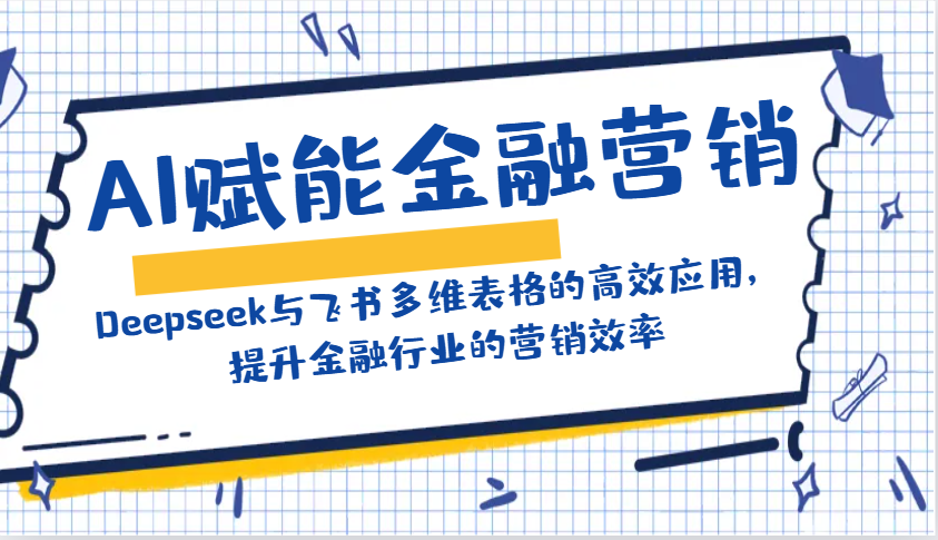 AI赋能金融营销：Deepseek与飞书多维表格的高效应用，提升金融行业的营销效率-Ai创业网