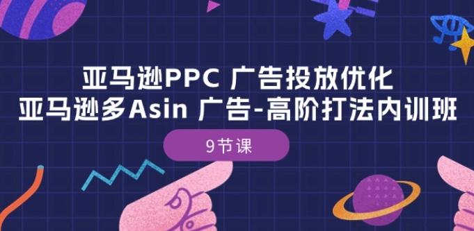 亚马逊PPC 广告投放优化：亚马逊多Asin 广告-高阶打法内训班-9节课-Ai创业网