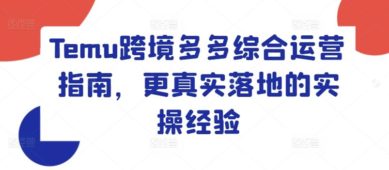 Temu跨境多多综合运营指南，更真实落地的实操经验-Ai创业网