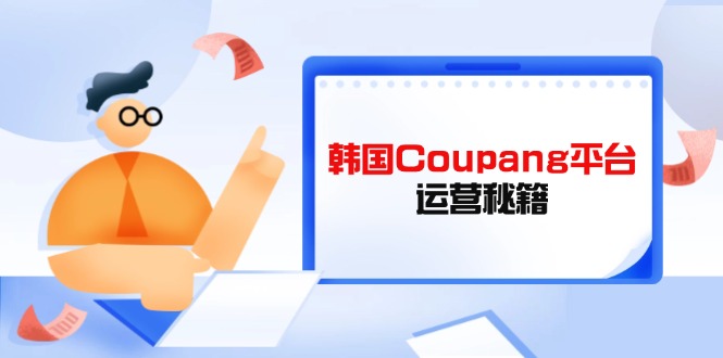 Coupang平台运营秘籍，酷胖卖家必修课，助力卖家提升平台竞争力-Ai创业网