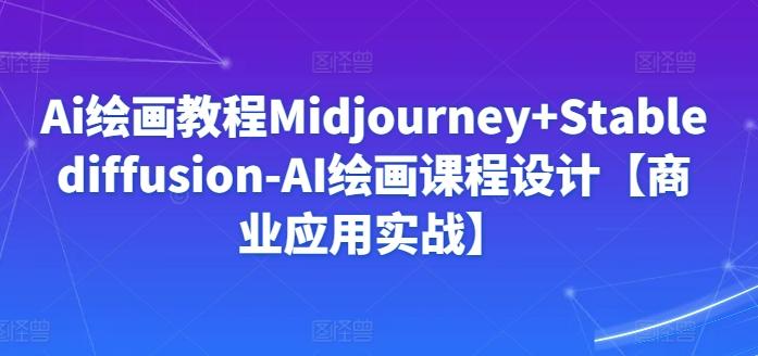 Ai绘画教程Midjourney+Stablediffusion-AI绘画课程设计【商业应用实战】-Ai创业网