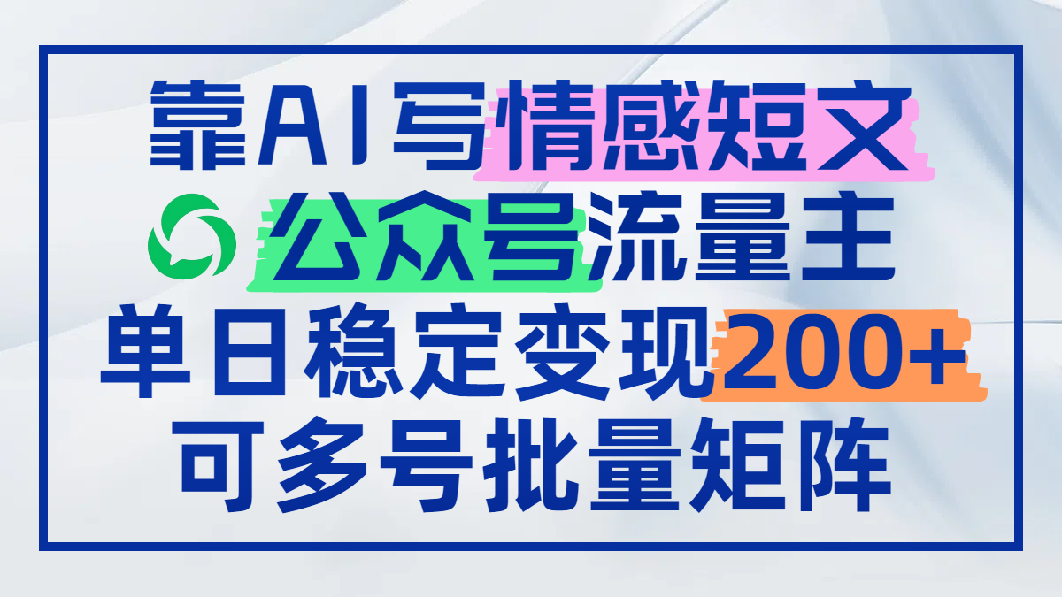 靠AI写情感短文，公众号流量主日赚200+，可多号批量矩阵-Ai创业网