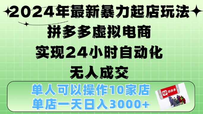 2024年最新暴力起店玩法，拼多多虚拟电商4.0，24小时实现自动化无人成交，单店月入3000+【揭秘】-Ai创业网