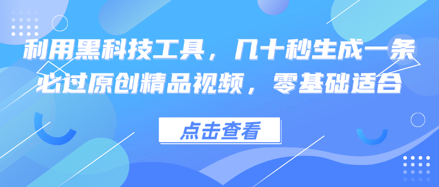 利用黑科技工具，几十秒生成一条必过原创精品视频，零基础适合-Ai创业网