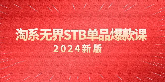 淘系 无界STB单品爆款课(2024)付费带动免费的核心逻辑，万相台无界关…-Ai创业网