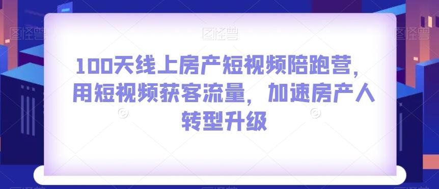 100天线上房产短视频陪跑营，用短视频获客流量，加速房产人转型升级-Ai创业网