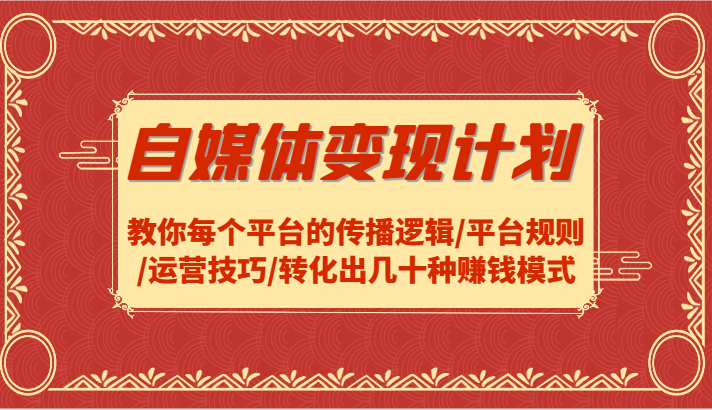 自媒体变现计划-教你每个平台的传播逻辑/平台规则/运营技巧/转化出几十种赚钱模式-Ai创业网