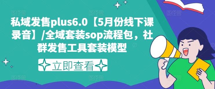 私域发售plus6.0【5月份线下课录音】/全域套装sop流程包，社群发售工具套装模型-Ai创业网