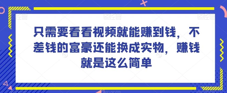 谁做过这么简单的项目？只需要看看视频就能赚到钱，不差钱的富豪还能换成实物，赚钱就是这么简单！【揭秘】-Ai创业网