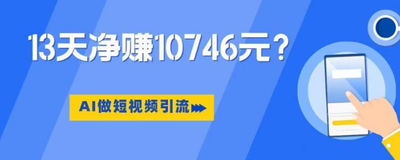 利用AI做短视频引流，卖398的虚拟产品，13天净赚10746元？-Ai创业网