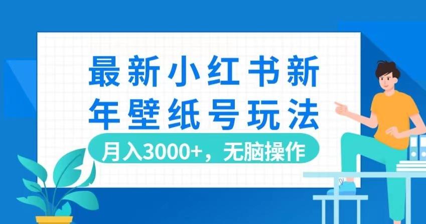 最新小红书新年壁纸号玩法，月入3000+，无脑操作-Ai创业网