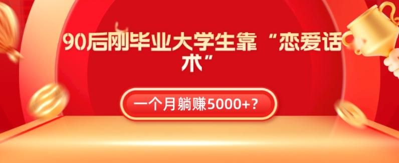 90后刚毕业大学生靠“恋爱话术”，一个月躺赚5000+？-Ai创业网