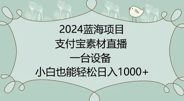 2024年蓝海项目，支付宝素材直播，无需出境，小白也能日入1000+ ，实操教程【揭秘】-Ai创业网