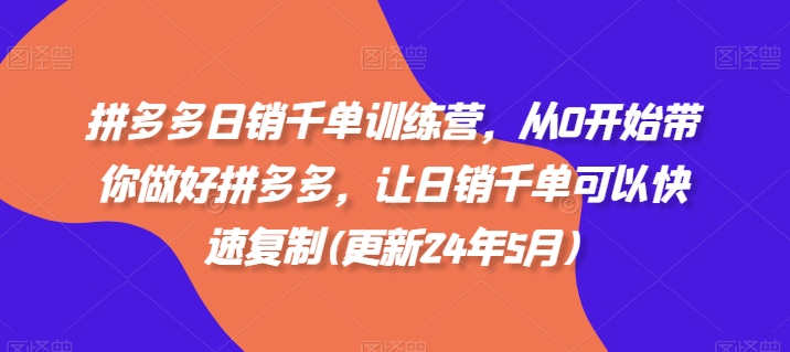 拼多多日销千单训练营，从0开始带你做好拼多多，让日销千单可以快速复制(更新24年10月)-Ai创业网