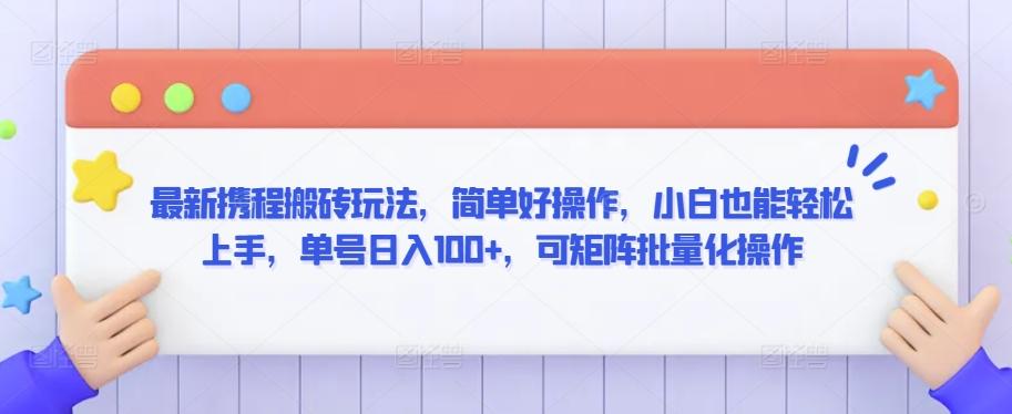 最新携程搬砖玩法，简单好操作，小白也能轻松上手，单号日入100+，可矩阵批量化操作【揭秘】-Ai创业网