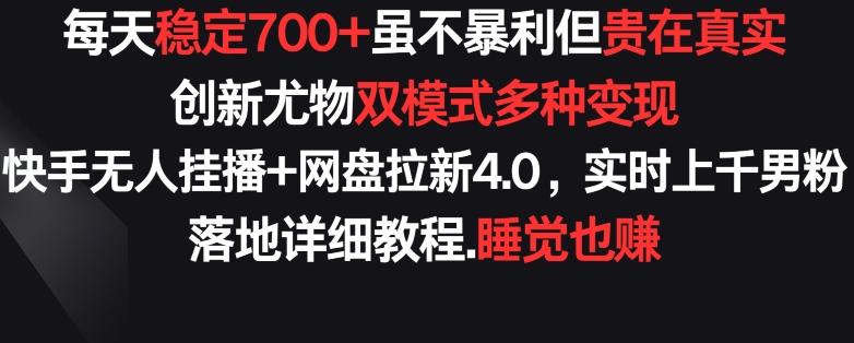 每天稳定700+，收益不高但贵在真实，创新尤物双模式多渠种变现，快手无人挂播+网盘拉新4.0【揭秘】-Ai创业网