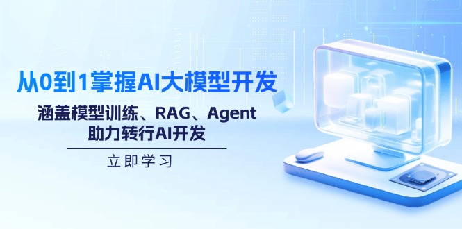 从0到1掌握AI大模型开发，涵盖模型训练、RAG、Agent，助力转行AI开发-Ai创业网
