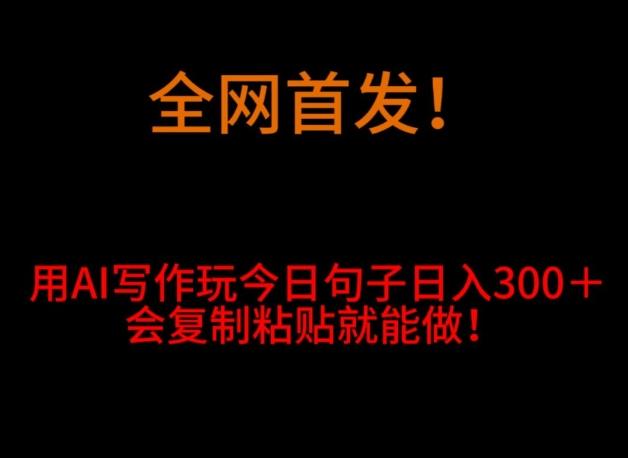 全网首发！用AI写作玩今日句子‌日入300＋，会复制粘贴就能做！-Ai创业网