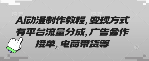AI动漫制作教程，变现方式有平台流量分成，广告合作接单，电商带货等-Ai创业网