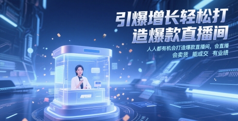 引爆增长轻松打造爆款直播间，​人人都有机会打造爆款直播间，会直播 会卖货 能成交 有业绩-Ai创业网
