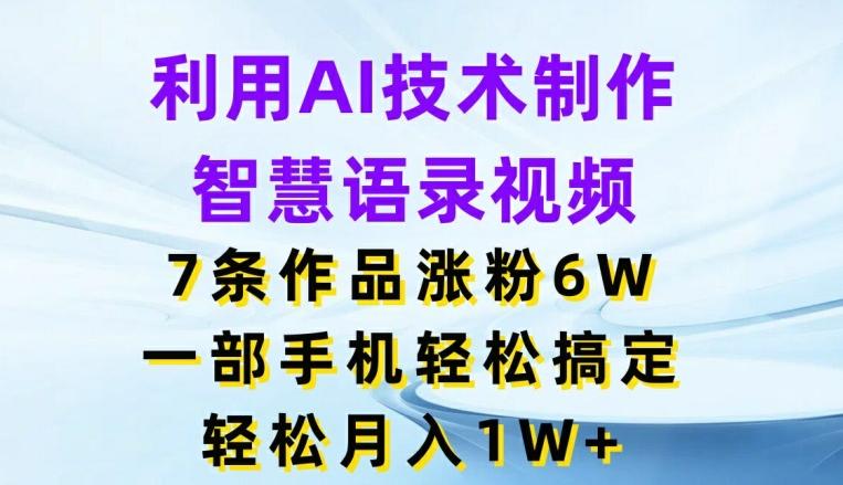 利用AI技术制作智慧语录视频，7条作品涨粉6W，一部手机轻松搞定，轻松月入1W+-Ai创业网