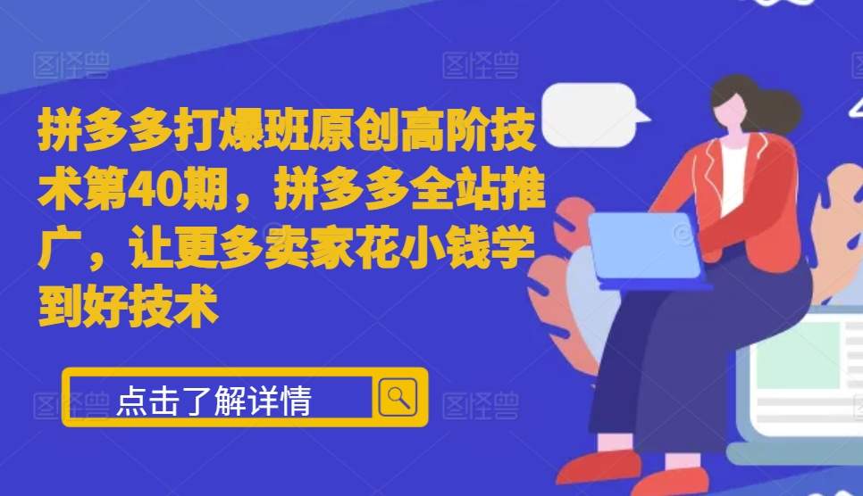 拼多多打爆班原创高阶技术第40期，拼多多全站推广，让更多卖家花小钱学到好技术-Ai创业网