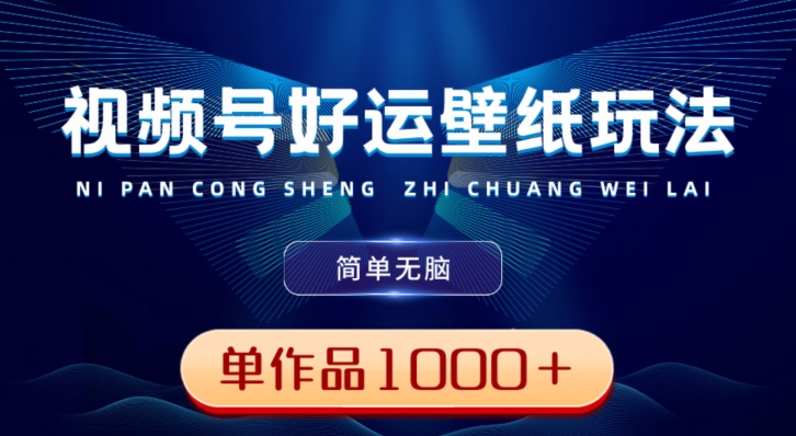 视频号好运壁纸玩法，简单无脑，发一个爆一个，单作品收益1000＋-Ai创业网