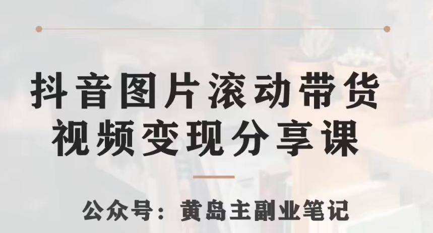 黄岛主·抖音图片滚动带货视频副业项目，一条龙变现玩法分享给你-Ai创业网