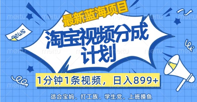 最新蓝海项目淘宝视频分成计划，1分钟1条视频，日入899+，有手就行-Ai创业网