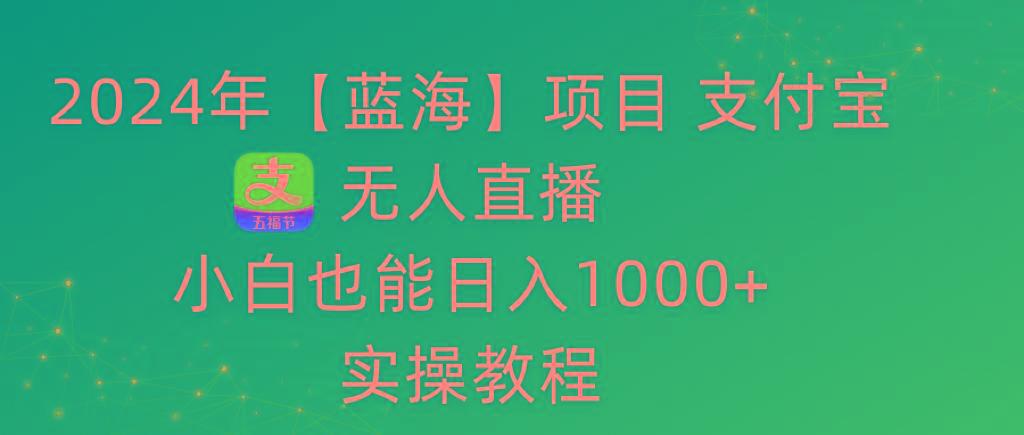 2024年【蓝海】项目 支付宝无人直播 小白也能日入1000+  实操教程-Ai创业网