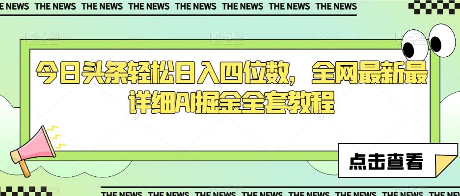 今日头条轻松日入四位数，全网最新最详细AI掘金全套教程【揭秘】-Ai创业网