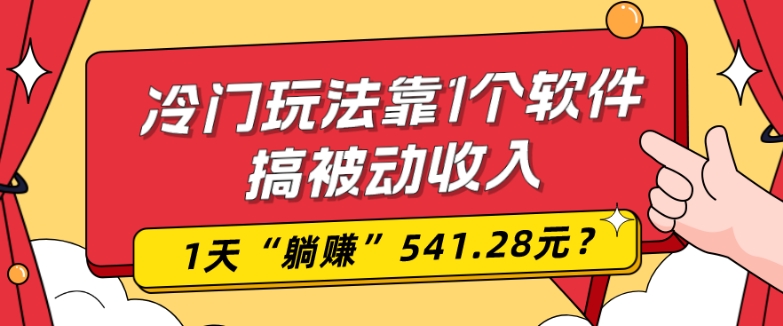 0基础可上手，冷门玩法靠1个软件搞被动收入，1天“躺赚”541.28元？-Ai创业网