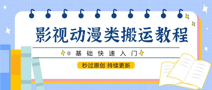 影视动漫类搬运教程，0基础快速入门，秒过原创 持续更新-Ai创业网