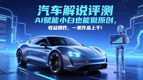 抖音汽车解说评测赛道，AI赋能小白也能做原创，收益爆炸，一条作品上千-Ai创业网