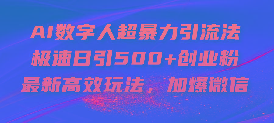 AI数字人超暴力引流法，极速日引500+创业粉，最新高效玩法，加爆微信-Ai创业网