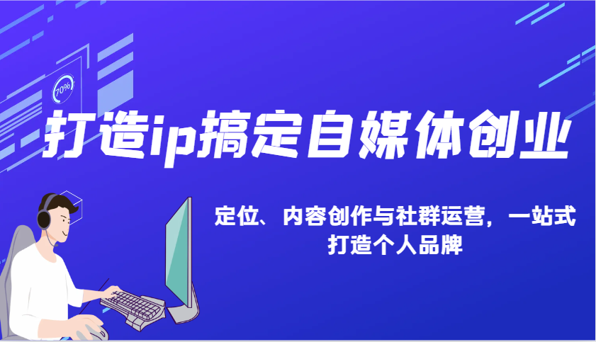 打造ip搞定自媒体创业：IP定位、内容创作与社群运营，一站式打造个人品牌-Ai创业网