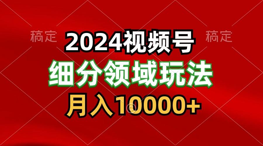 2024视频号分成计划细分领域玩法，每天5分钟，月入1W+-Ai创业网