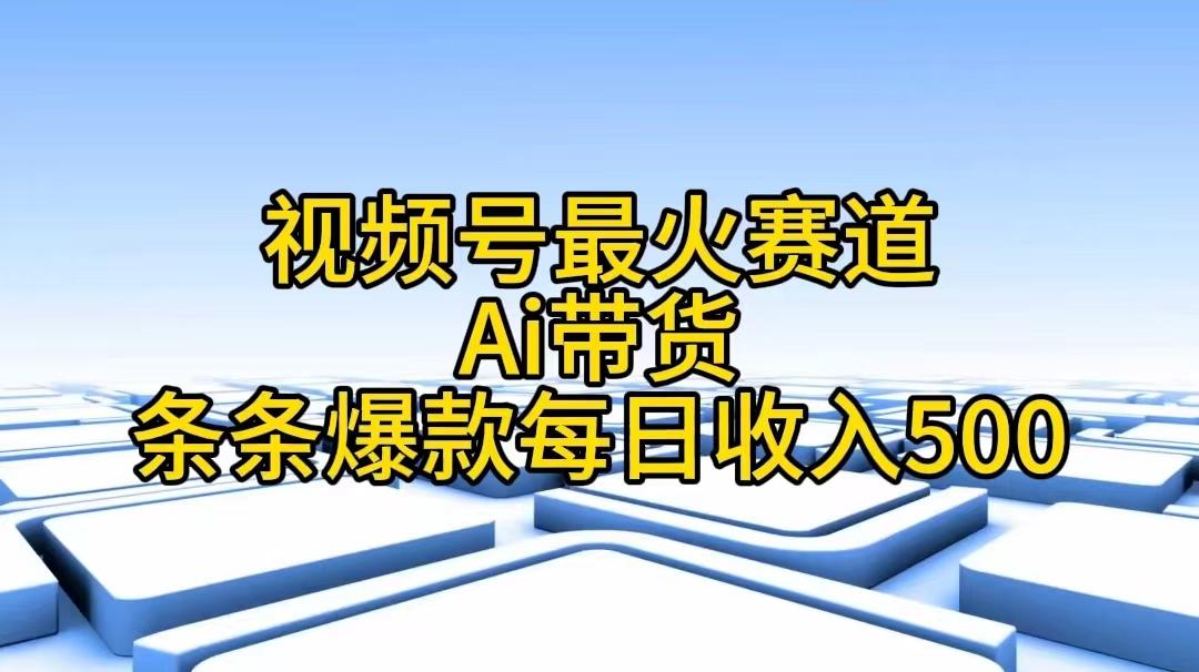 视频号最火赛道——Ai带货条条爆款每日收入500-Ai创业网