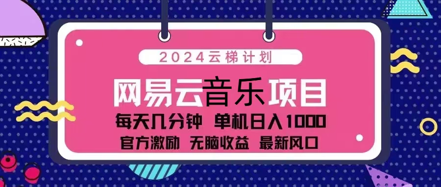 2024云梯计划 网易云音乐项目：每天几分钟 单机日入1000 官方激励 无脑...-Ai创业网