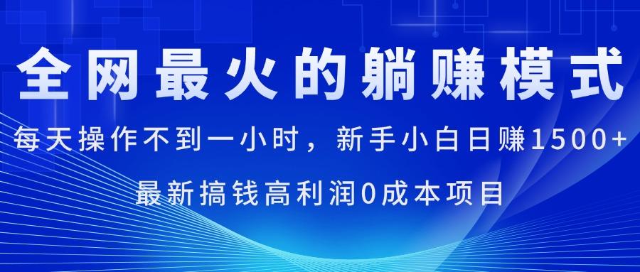 全网最火的躺赚模式，每天操作不到一小时，新手小白日赚1500+，最新搞…-Ai创业网