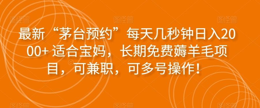 最新“茅台预约”每天几秒钟日入2000+适合宝妈，长期免费薅羊毛项目，可兼职，可多号操作！-Ai创业网