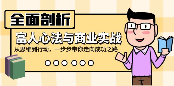全面剖析富人心法与商业实战，从思维到行动，一步步带你走向成功之路-Ai创业网