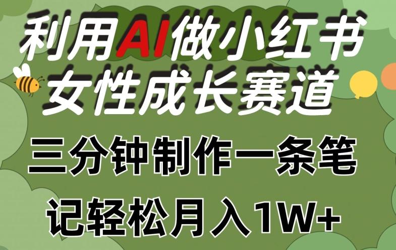 利用Ai做小红书女性成长赛道，三分钟制作一条笔记，轻松月入1w+【揭秘】-Ai创业网
