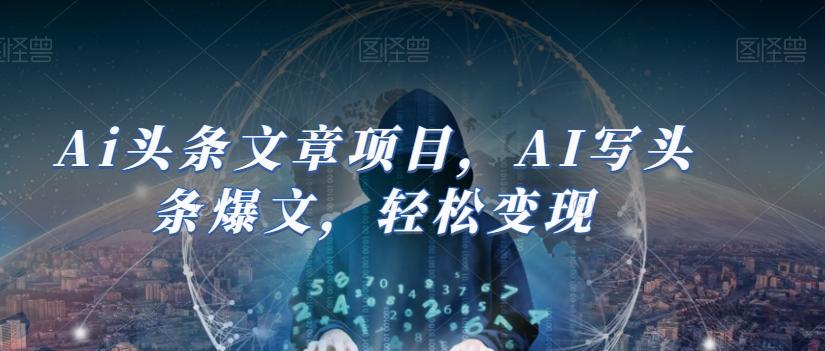 Ai头条文章项目，AI写头条爆文，轻松变现-Ai创业网