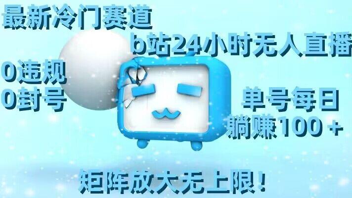 最新冷门赛道，b站24小时无人直播，0违规0封号，单号每日躺赚100＋，矩阵放大无上限【揭秘】-Ai创业网