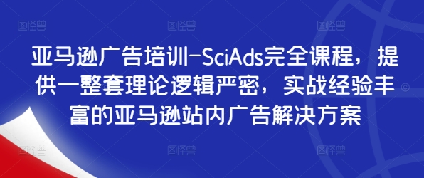 亚马逊广告培训-SciAds完全课程，提供一整套理论逻辑严密，实战经验丰富的亚马逊站内广告解决方案-Ai创业网