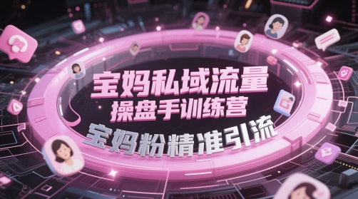 宝妈私域流量操盘手训练营，宝妈粉精准引流-Ai创业网